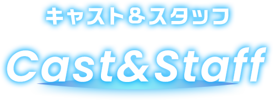 Cast & Staff キャスト&スタッフ