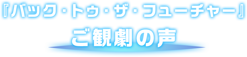 『バック・トゥ・ザ・フューチャー』ご観劇の声