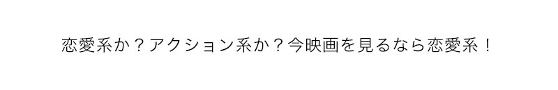 恋愛系か？アクション系か？今映画を見るなら恋愛系！